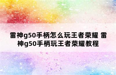 雷神g50手柄怎么玩王者荣耀 雷神g50手柄玩王者荣耀教程